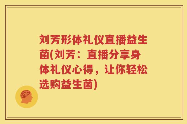 刘芳形体礼仪直播益生菌(刘芳：直播分享身体礼仪心得，让你轻松选购益生菌)