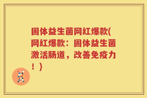 固体益生菌网红爆款(网红爆款：固体益生菌激活肠道，改善免疫力！)