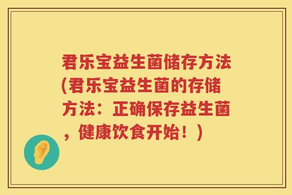 君乐宝益生菌储存方法(君乐宝益生菌的存储方法：正确保存益生菌，健康饮食开始！)
