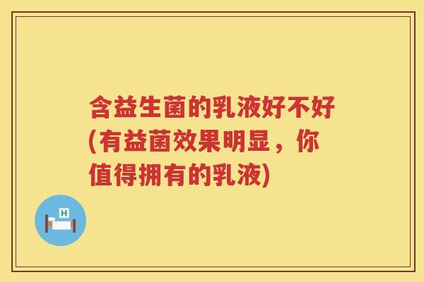 含益生菌的乳液好不好(有益菌效果明显，你值得拥有的乳液)