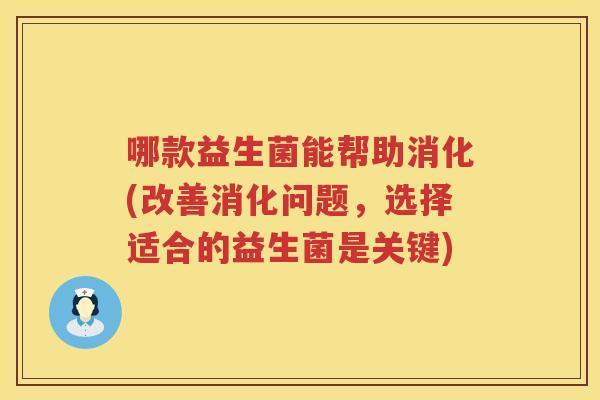 哪款益生菌能帮助消化(改善消化问题，选择适合的益生菌是关键)