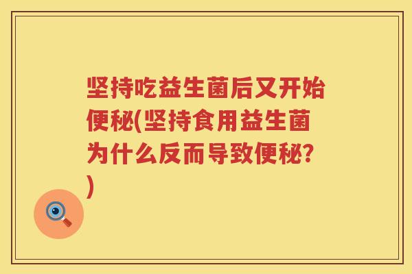 坚持吃益生菌后又开始便秘(坚持食用益生菌为什么反而导致便秘？)