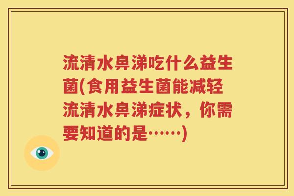 流清水鼻涕吃什么益生菌(食用益生菌能减轻流清水鼻涕症状，你需要知道的是……)