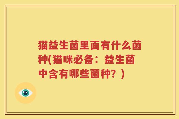猫益生菌里面有什么菌种(猫咪必备：益生菌中含有哪些菌种？)