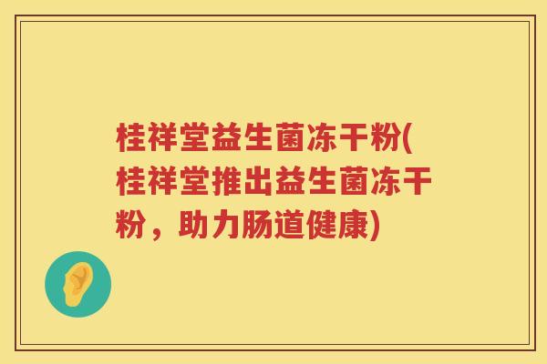 桂祥堂益生菌冻干粉(桂祥堂推出益生菌冻干粉，助力肠道健康)