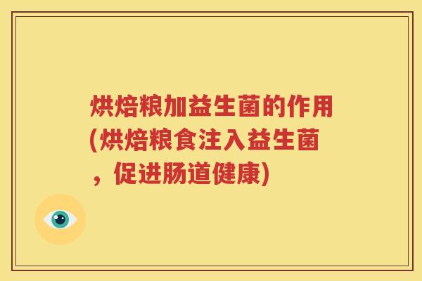 烘焙粮加益生菌的作用(烘焙粮食注入益生菌，促进肠道健康)