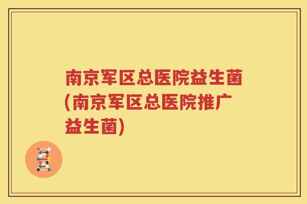 南京军区总医院益生菌(南京军区总医院推广益生菌)