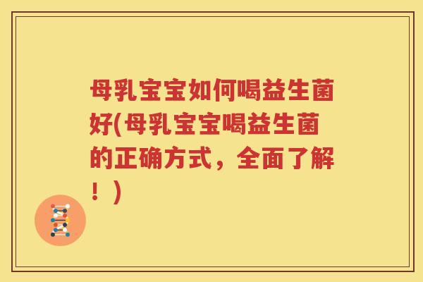 母乳宝宝如何喝益生菌好(母乳宝宝喝益生菌的正确方式，全面了解！)