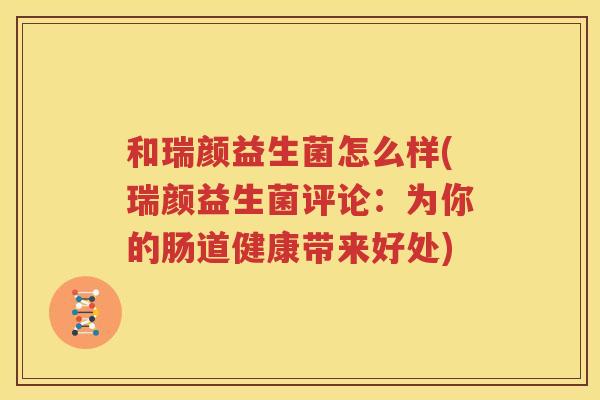 和瑞颜益生菌怎么样(瑞颜益生菌评论：为你的肠道健康带来好处)