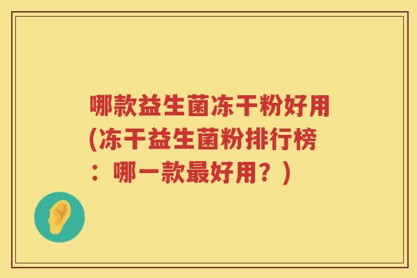 哪款益生菌冻干粉好用(冻干益生菌粉排行榜：哪一款最好用？)