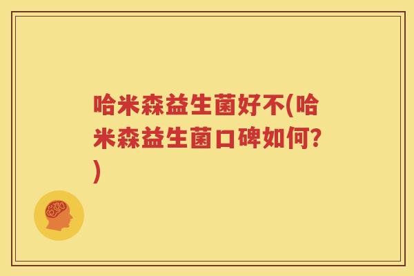 哈米森益生菌好不(哈米森益生菌口碑如何？)