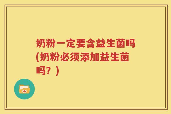 奶粉一定要含益生菌吗(奶粉必须添加益生菌吗？)