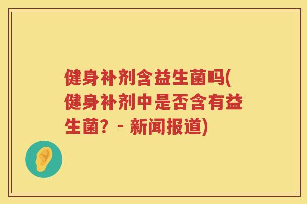 健身补剂含益生菌吗(健身补剂中是否含有益生菌？- 新闻报道)