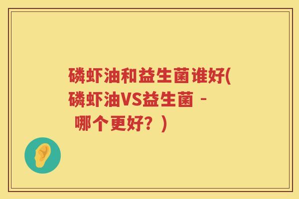 磷虾油和益生菌谁好(磷虾油VS益生菌 - 哪个更好？)