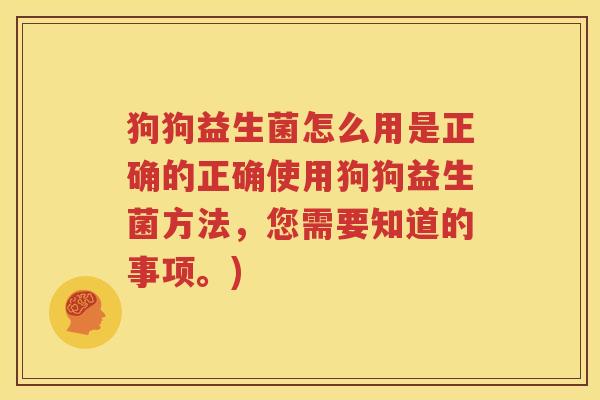 狗狗益生菌怎么用是正确的正确使用狗狗益生菌方法，您需要知道的事项。)