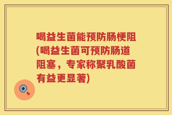 喝益生菌能预防肠梗阻(喝益生菌可预防肠道阻塞，专家称聚乳酸菌有益更显著)