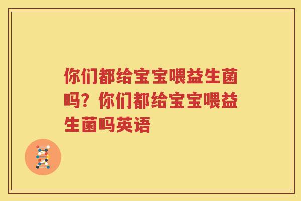 你们都给宝宝喂益生菌吗？你们都给宝宝喂益生菌吗英语