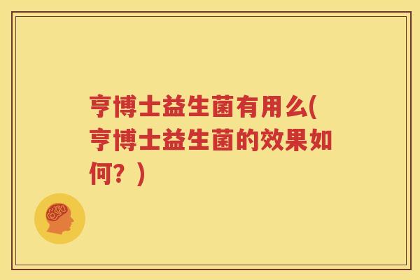 亨博士益生菌有用么(亨博士益生菌的效果如何？)