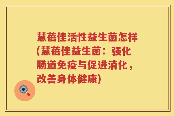慧蓓佳活性益生菌怎样(慧蓓佳益生菌：强化肠道免疫与促进消化，改善身体健康)