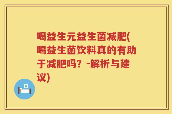 喝益生元益生菌减肥(喝益生菌饮料真的有助于减肥吗？-解析与建议)