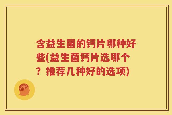 含益生菌的钙片哪种好些(益生菌钙片选哪个？推荐几种好的选项)
