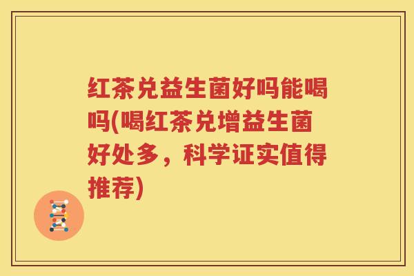 红茶兑益生菌好吗能喝吗(喝红茶兑增益生菌好处多，科学证实值得推荐)