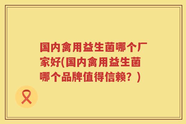 国内禽用益生菌哪个厂家好(国内禽用益生菌哪个品牌值得信赖？)