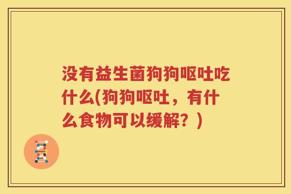 没有益生菌狗狗呕吐吃什么(狗狗呕吐，有什么食物可以缓解？)