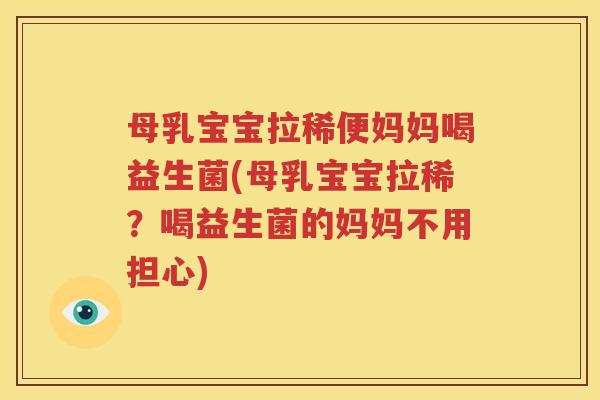 母乳宝宝拉稀便妈妈喝益生菌(母乳宝宝拉稀？喝益生菌的妈妈不用担心)
