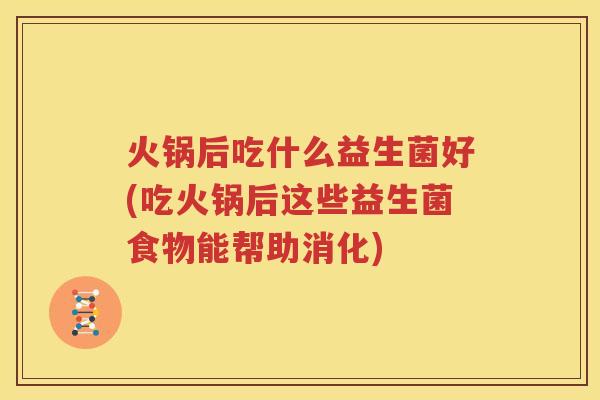 火锅后吃什么益生菌好(吃火锅后这些益生菌食物能帮助消化)