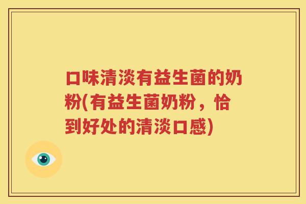 口味清淡有益生菌的奶粉(有益生菌奶粉，恰到好处的清淡口感)