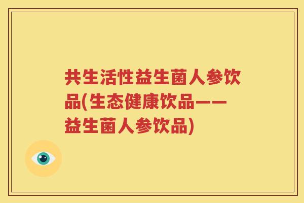 共生活性益生菌人参饮品(生态健康饮品——益生菌人参饮品)