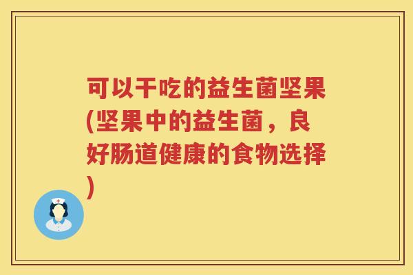 可以干吃的益生菌坚果(坚果中的益生菌，良好肠道健康的食物选择)
