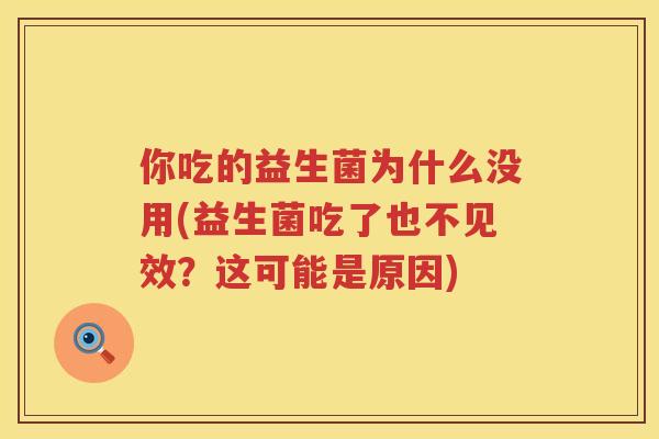 你吃的益生菌为什么没用(益生菌吃了也不见效？这可能是原因)