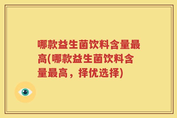 哪款益生菌饮料含量最高(哪款益生菌饮料含量最高，择优选择)