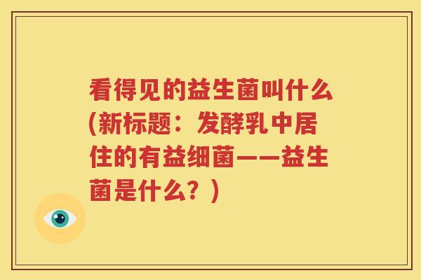 看得见的益生菌叫什么(新标题：发酵乳中居住的有益细菌——益生菌是什么？)