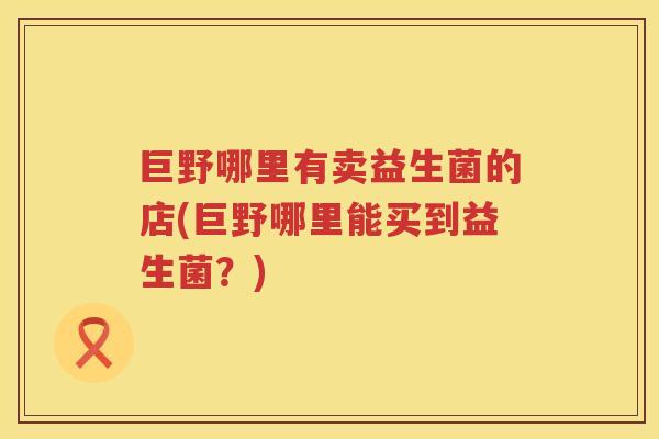 巨野哪里有卖益生菌的店(巨野哪里能买到益生菌？)