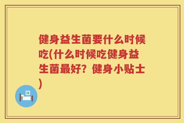 健身益生菌要什么时候吃(什么时候吃健身益生菌最好？健身小贴士)