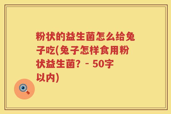 粉状的益生菌怎么给兔子吃(兔子怎样食用粉状益生菌？