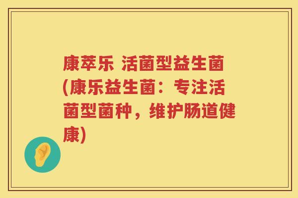 康萃乐 活菌型益生菌(康乐益生菌：专注活菌型菌种，维护肠道健康)