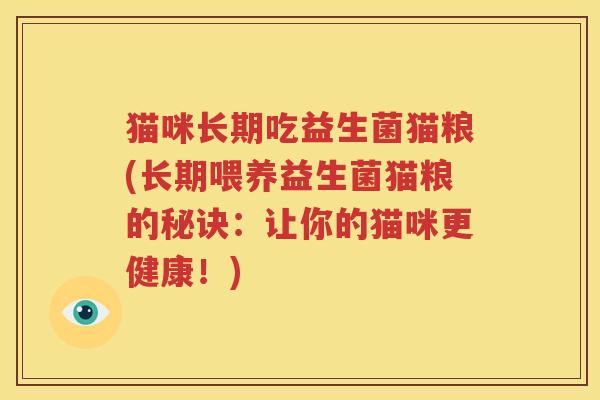 猫咪长期吃益生菌猫粮(长期喂养益生菌猫粮的秘诀：让你的猫咪更健康！)