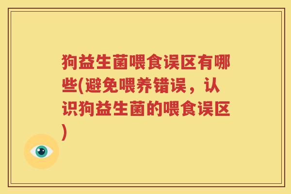 狗益生菌喂食误区有哪些(避免喂养错误，认识狗益生菌的喂食误区)