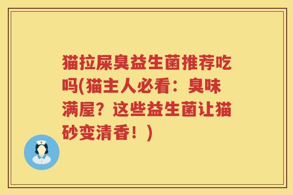 猫拉屎臭益生菌推荐吃吗(猫主人必看：臭味满屋？这些益生菌让猫砂变清香！)