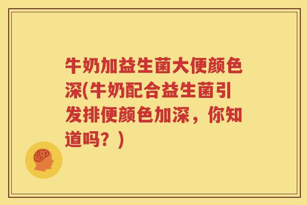 牛奶加益生菌大便颜色深(牛奶配合益生菌引发排便颜色加深，你知道吗？)