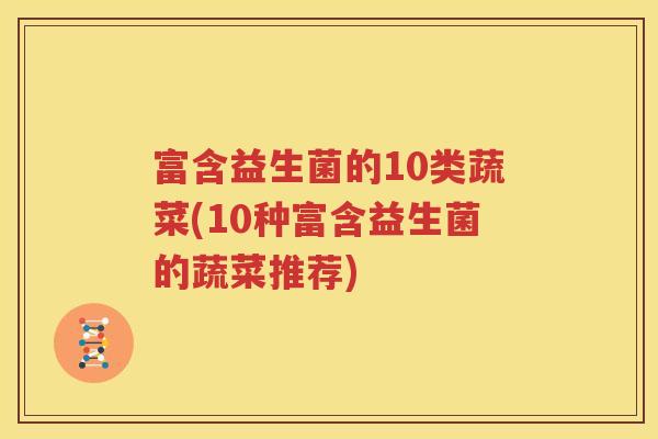 富含益生菌的10类蔬菜(10种富含益生菌的蔬菜推荐)