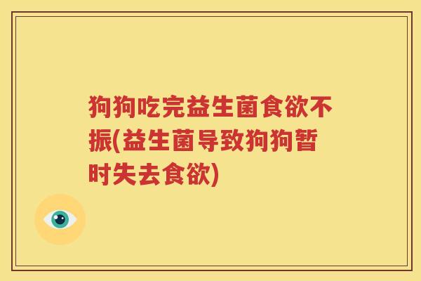 狗狗吃完益生菌食欲不振(益生菌导致狗狗暂时失去食欲)