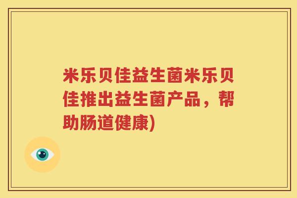 米乐贝佳益生菌米乐贝佳推出益生菌产品，帮助肠道健康)