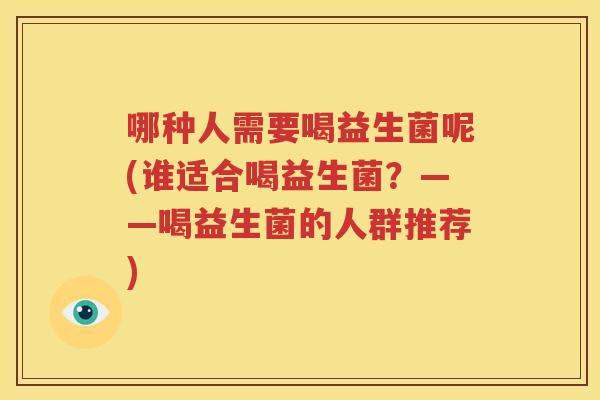 哪种人需要喝益生菌呢(谁适合喝益生菌？——喝益生菌的人群推荐)