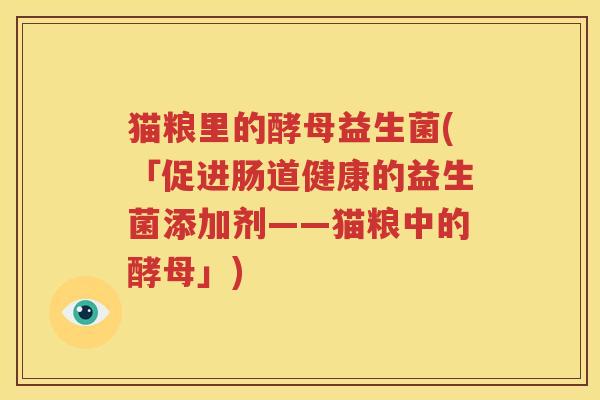 猫粮里的酵母益生菌(「促进肠道健康的益生菌添加剂——猫粮中的酵母」)