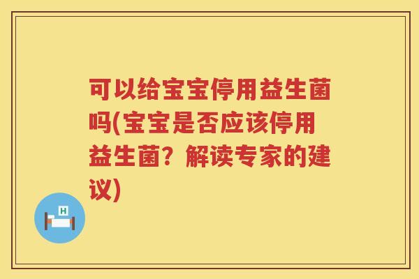 可以给宝宝停用益生菌吗(宝宝是否应该停用益生菌？解读专家的建议)